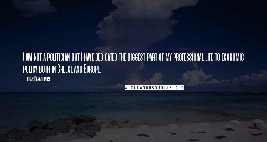 Lucas Papademos Quotes: I am not a politician but I have dedicated the biggest part of my professional life to economic policy both in Greece and Europe.