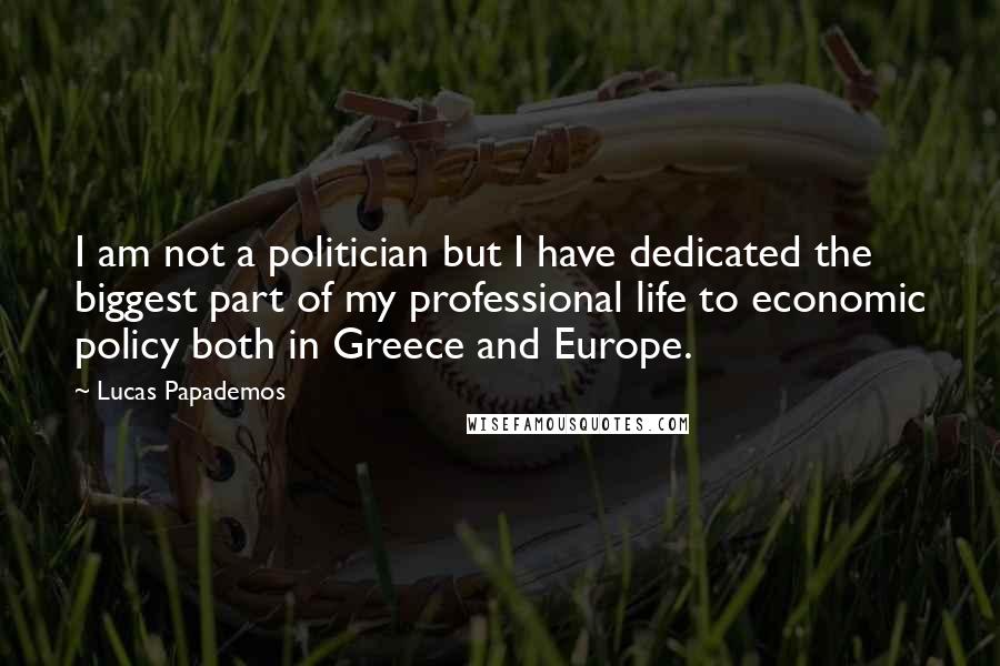 Lucas Papademos Quotes: I am not a politician but I have dedicated the biggest part of my professional life to economic policy both in Greece and Europe.