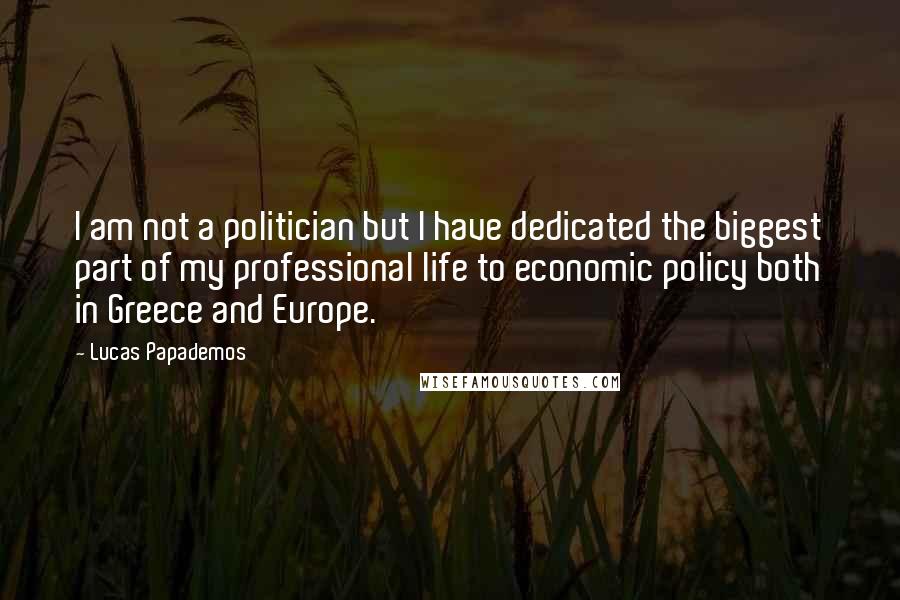 Lucas Papademos Quotes: I am not a politician but I have dedicated the biggest part of my professional life to economic policy both in Greece and Europe.