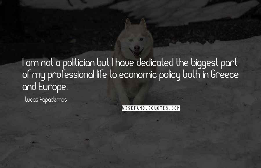 Lucas Papademos Quotes: I am not a politician but I have dedicated the biggest part of my professional life to economic policy both in Greece and Europe.