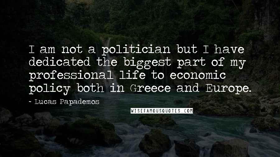 Lucas Papademos Quotes: I am not a politician but I have dedicated the biggest part of my professional life to economic policy both in Greece and Europe.