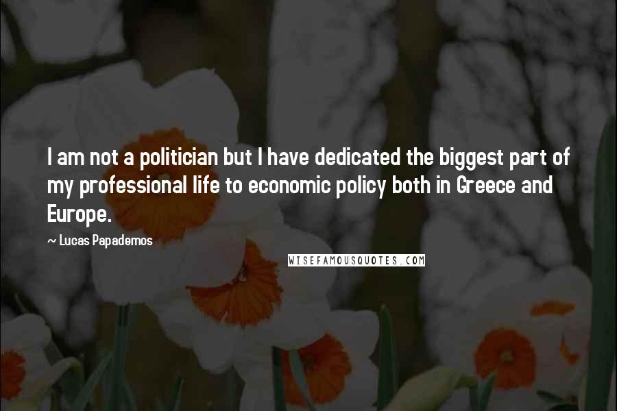 Lucas Papademos Quotes: I am not a politician but I have dedicated the biggest part of my professional life to economic policy both in Greece and Europe.