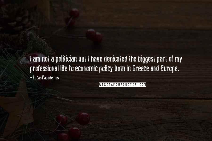 Lucas Papademos Quotes: I am not a politician but I have dedicated the biggest part of my professional life to economic policy both in Greece and Europe.