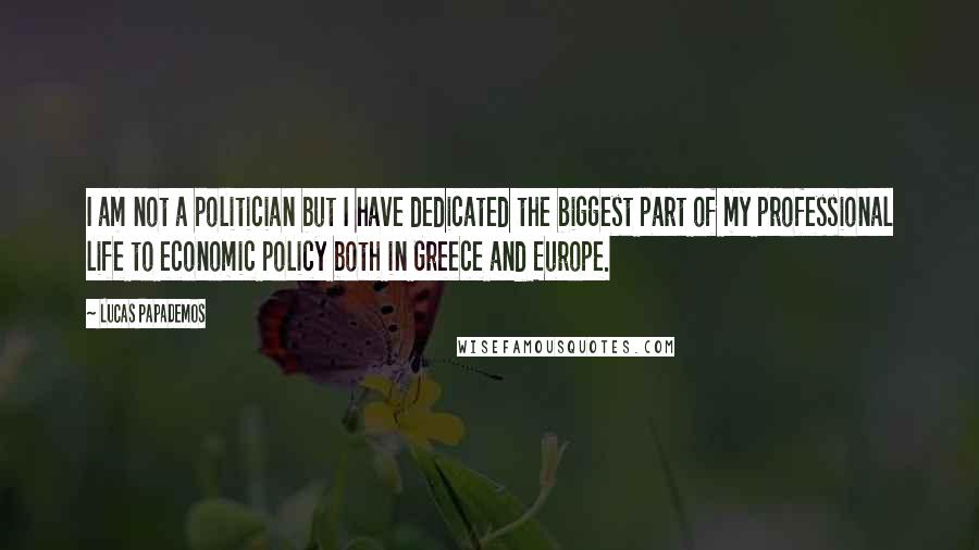 Lucas Papademos Quotes: I am not a politician but I have dedicated the biggest part of my professional life to economic policy both in Greece and Europe.