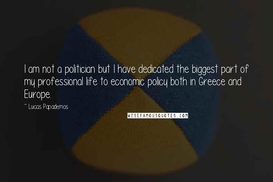 Lucas Papademos Quotes: I am not a politician but I have dedicated the biggest part of my professional life to economic policy both in Greece and Europe.