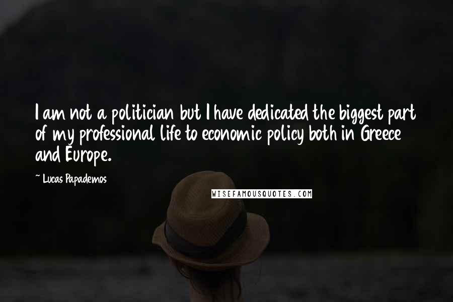 Lucas Papademos Quotes: I am not a politician but I have dedicated the biggest part of my professional life to economic policy both in Greece and Europe.