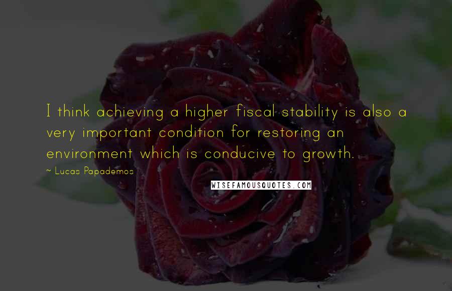 Lucas Papademos Quotes: I think achieving a higher fiscal stability is also a very important condition for restoring an environment which is conducive to growth.