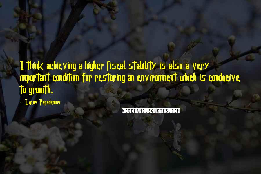 Lucas Papademos Quotes: I think achieving a higher fiscal stability is also a very important condition for restoring an environment which is conducive to growth.