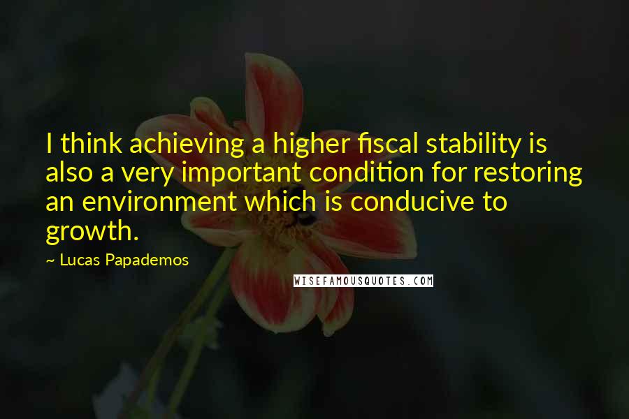 Lucas Papademos Quotes: I think achieving a higher fiscal stability is also a very important condition for restoring an environment which is conducive to growth.