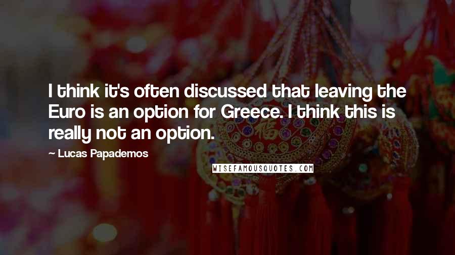 Lucas Papademos Quotes: I think it's often discussed that leaving the Euro is an option for Greece. I think this is really not an option.