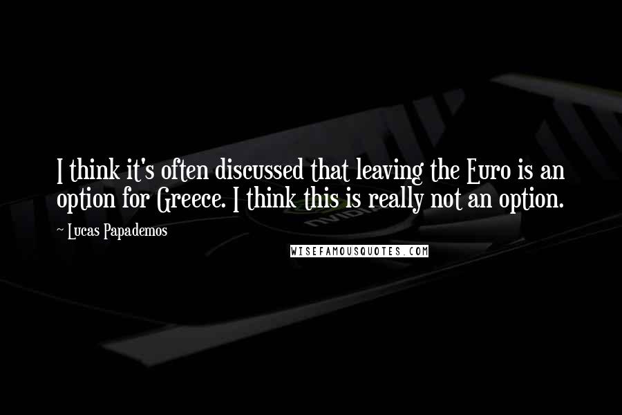 Lucas Papademos Quotes: I think it's often discussed that leaving the Euro is an option for Greece. I think this is really not an option.