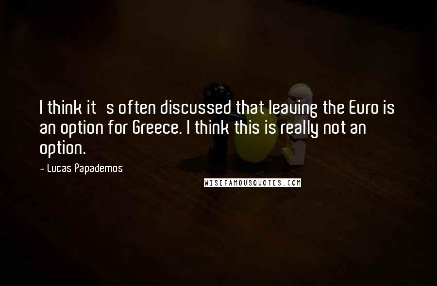 Lucas Papademos Quotes: I think it's often discussed that leaving the Euro is an option for Greece. I think this is really not an option.