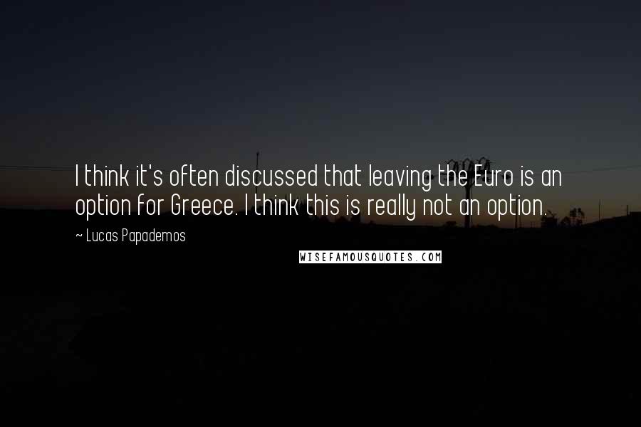 Lucas Papademos Quotes: I think it's often discussed that leaving the Euro is an option for Greece. I think this is really not an option.