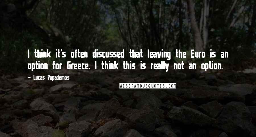 Lucas Papademos Quotes: I think it's often discussed that leaving the Euro is an option for Greece. I think this is really not an option.