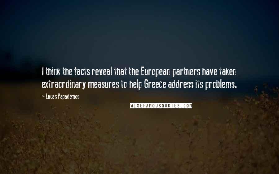 Lucas Papademos Quotes: I think the facts reveal that the European partners have taken extraordinary measures to help Greece address its problems.