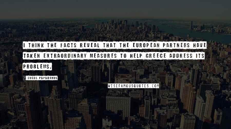 Lucas Papademos Quotes: I think the facts reveal that the European partners have taken extraordinary measures to help Greece address its problems.