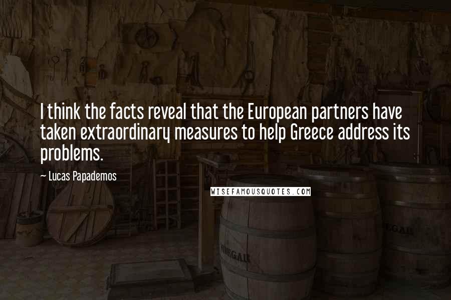 Lucas Papademos Quotes: I think the facts reveal that the European partners have taken extraordinary measures to help Greece address its problems.