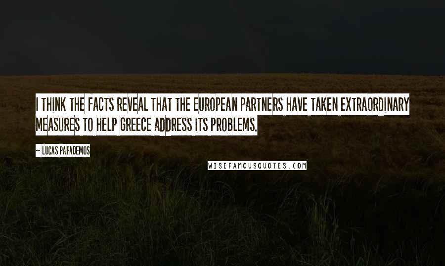 Lucas Papademos Quotes: I think the facts reveal that the European partners have taken extraordinary measures to help Greece address its problems.