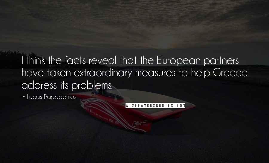 Lucas Papademos Quotes: I think the facts reveal that the European partners have taken extraordinary measures to help Greece address its problems.