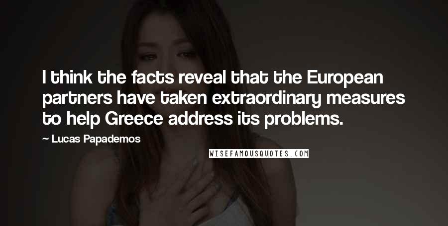 Lucas Papademos Quotes: I think the facts reveal that the European partners have taken extraordinary measures to help Greece address its problems.