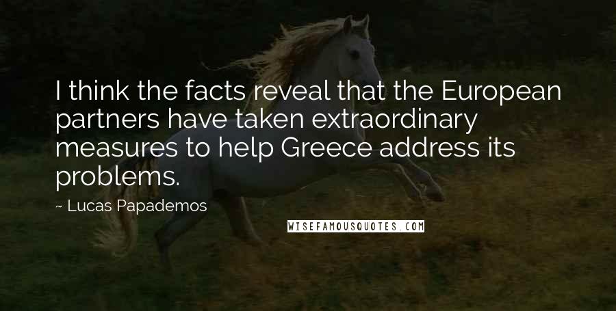 Lucas Papademos Quotes: I think the facts reveal that the European partners have taken extraordinary measures to help Greece address its problems.