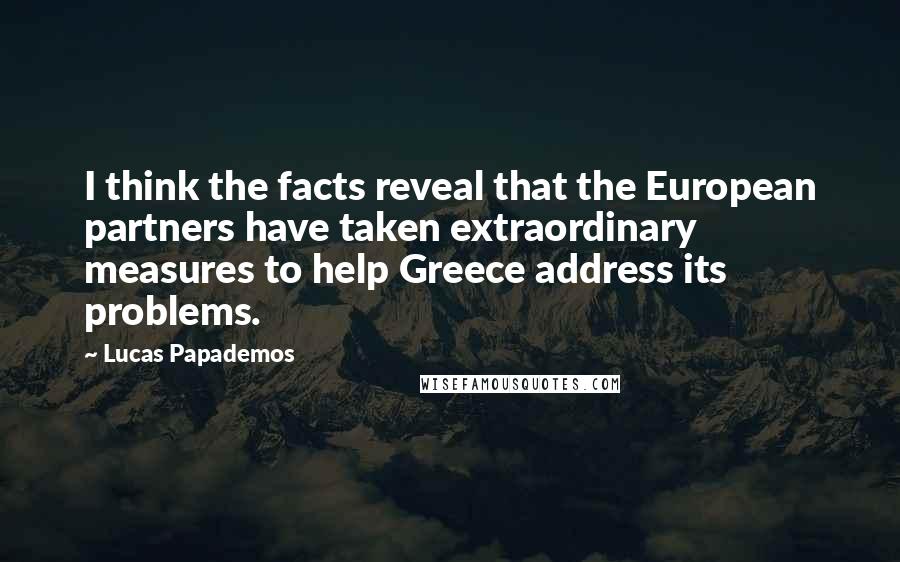 Lucas Papademos Quotes: I think the facts reveal that the European partners have taken extraordinary measures to help Greece address its problems.
