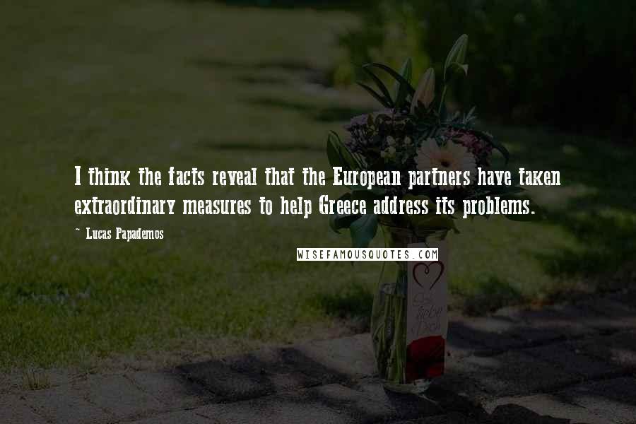 Lucas Papademos Quotes: I think the facts reveal that the European partners have taken extraordinary measures to help Greece address its problems.