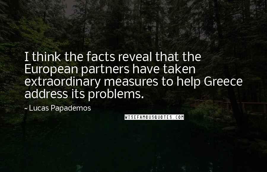 Lucas Papademos Quotes: I think the facts reveal that the European partners have taken extraordinary measures to help Greece address its problems.