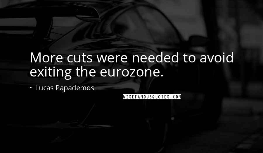 Lucas Papademos Quotes: More cuts were needed to avoid exiting the eurozone.