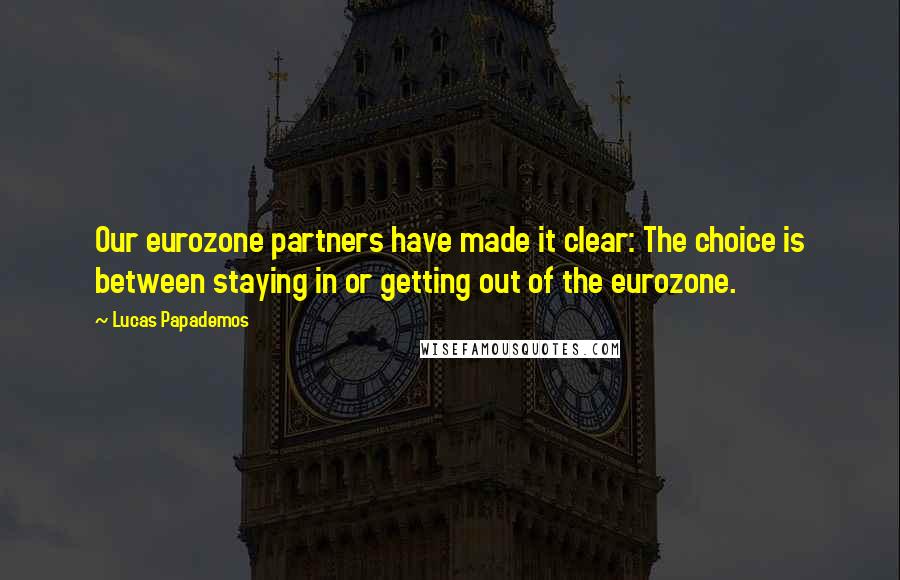 Lucas Papademos Quotes: Our eurozone partners have made it clear: The choice is between staying in or getting out of the eurozone.