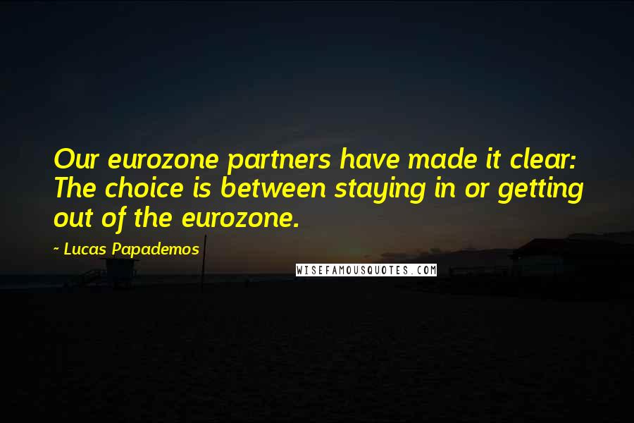 Lucas Papademos Quotes: Our eurozone partners have made it clear: The choice is between staying in or getting out of the eurozone.