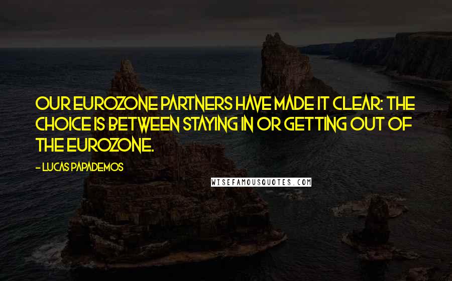 Lucas Papademos Quotes: Our eurozone partners have made it clear: The choice is between staying in or getting out of the eurozone.