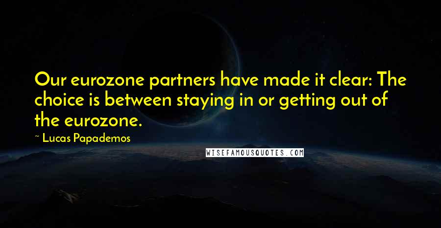 Lucas Papademos Quotes: Our eurozone partners have made it clear: The choice is between staying in or getting out of the eurozone.