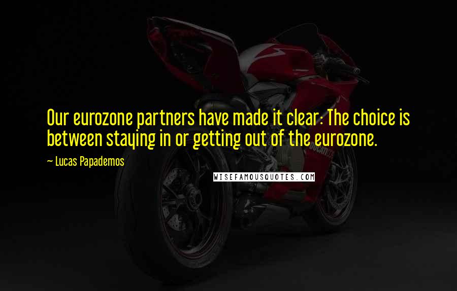 Lucas Papademos Quotes: Our eurozone partners have made it clear: The choice is between staying in or getting out of the eurozone.