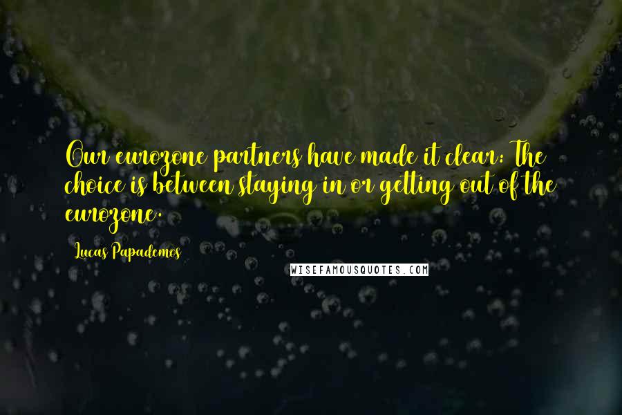 Lucas Papademos Quotes: Our eurozone partners have made it clear: The choice is between staying in or getting out of the eurozone.