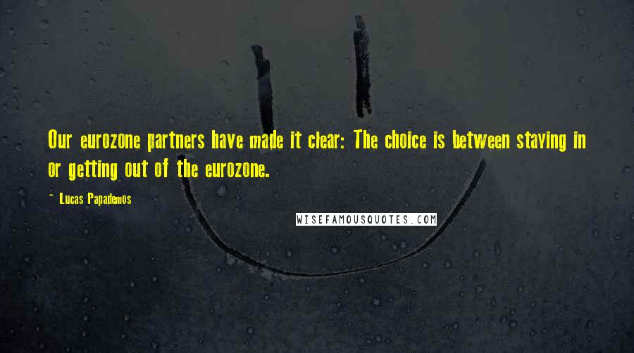 Lucas Papademos Quotes: Our eurozone partners have made it clear: The choice is between staying in or getting out of the eurozone.