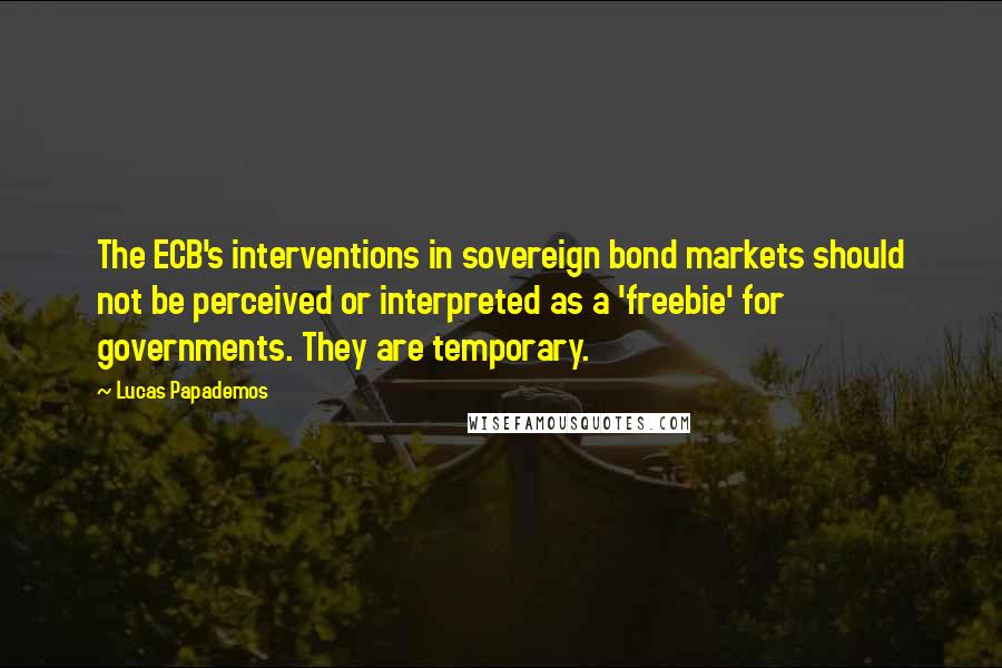 Lucas Papademos Quotes: The ECB's interventions in sovereign bond markets should not be perceived or interpreted as a 'freebie' for governments. They are temporary.