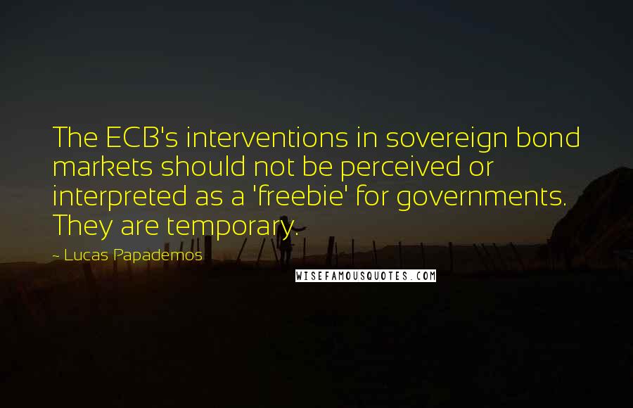 Lucas Papademos Quotes: The ECB's interventions in sovereign bond markets should not be perceived or interpreted as a 'freebie' for governments. They are temporary.