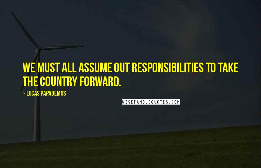 Lucas Papademos Quotes: We must all assume out responsibilities to take the country forward.