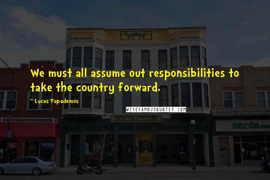 Lucas Papademos Quotes: We must all assume out responsibilities to take the country forward.