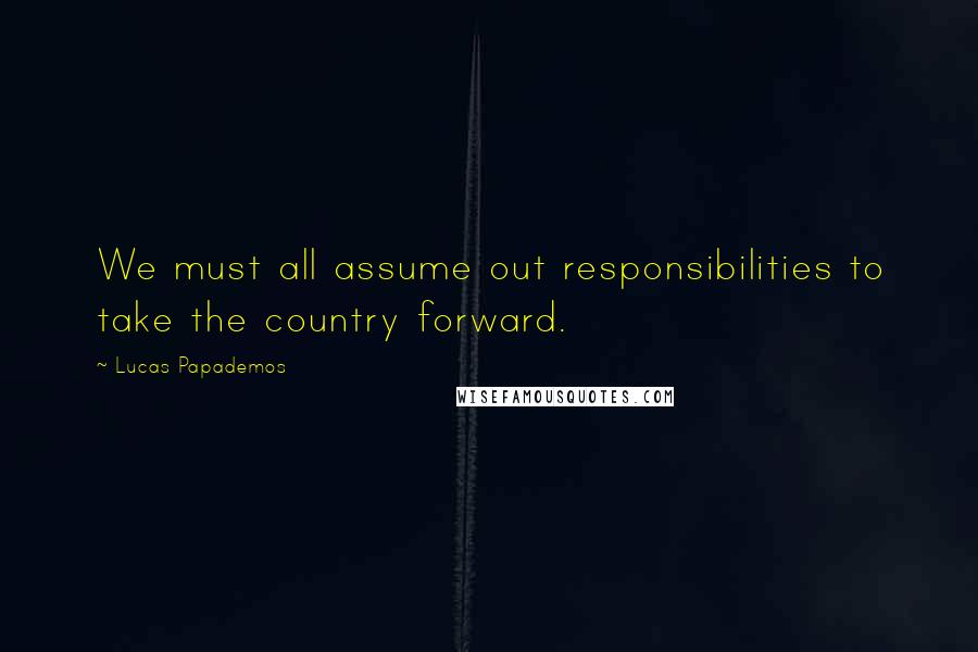 Lucas Papademos Quotes: We must all assume out responsibilities to take the country forward.