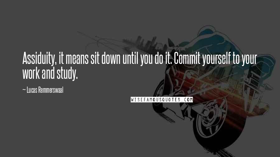 Lucas Remmerswaal Quotes: Assiduity, it means sit down until you do it. Commit yourself to your work and study.