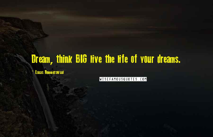 Lucas Remmerswaal Quotes: Dream, think BIG live the life of your dreams.