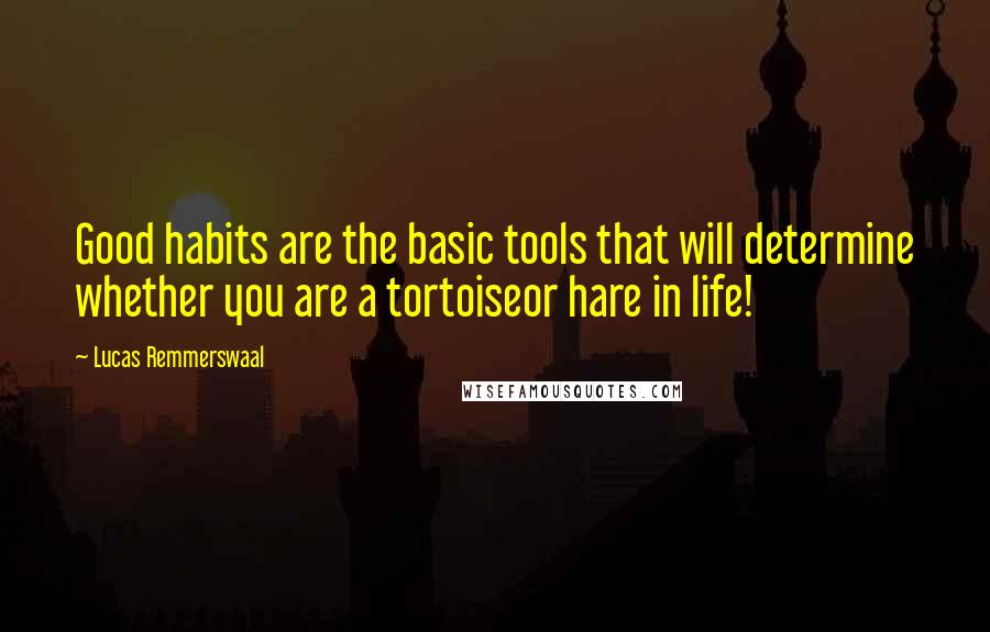 Lucas Remmerswaal Quotes: Good habits are the basic tools that will determine whether you are a tortoiseor hare in life!