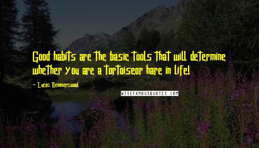 Lucas Remmerswaal Quotes: Good habits are the basic tools that will determine whether you are a tortoiseor hare in life!