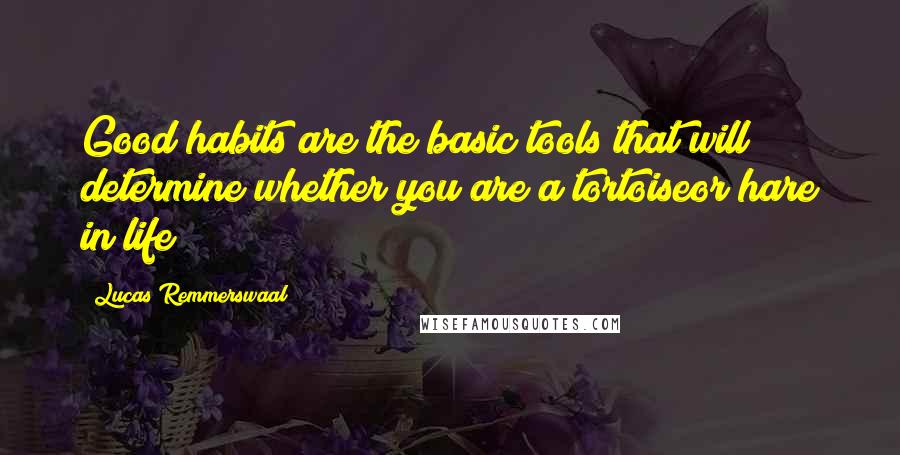 Lucas Remmerswaal Quotes: Good habits are the basic tools that will determine whether you are a tortoiseor hare in life!