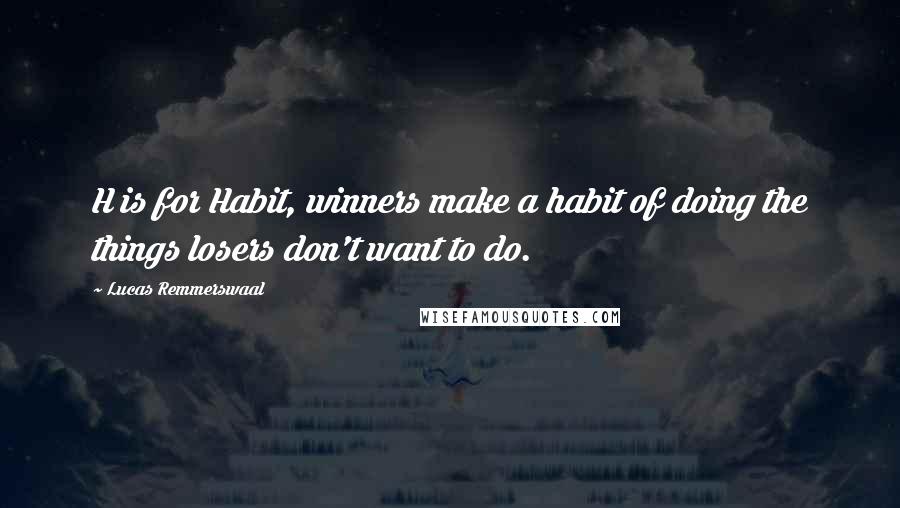 Lucas Remmerswaal Quotes: H is for Habit, winners make a habit of doing the things losers don't want to do.