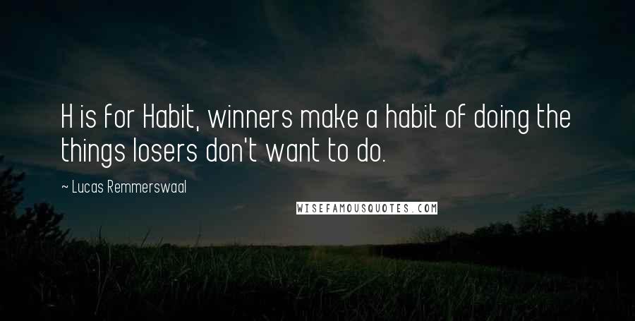 Lucas Remmerswaal Quotes: H is for Habit, winners make a habit of doing the things losers don't want to do.