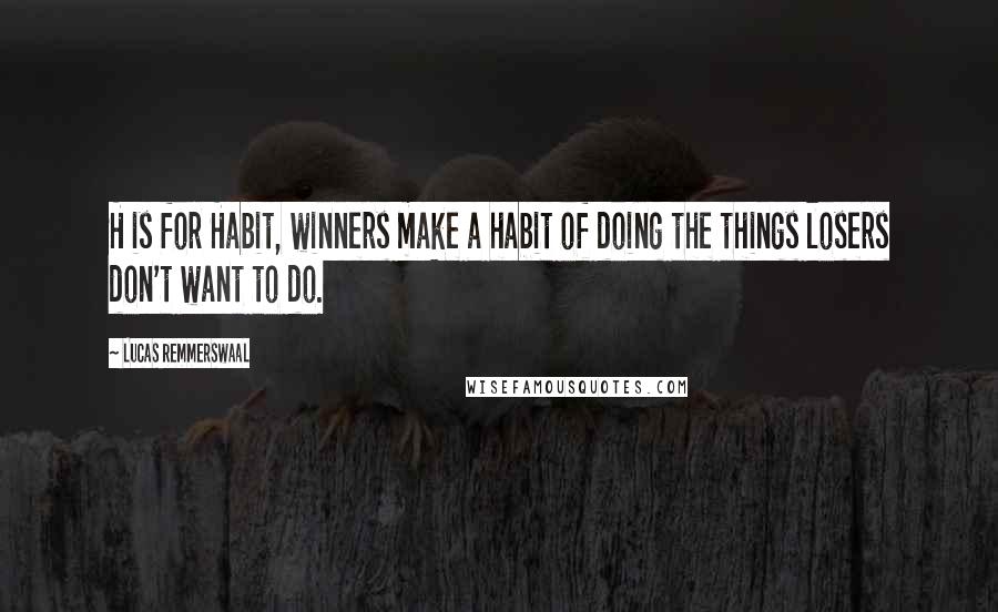 Lucas Remmerswaal Quotes: H is for Habit, winners make a habit of doing the things losers don't want to do.