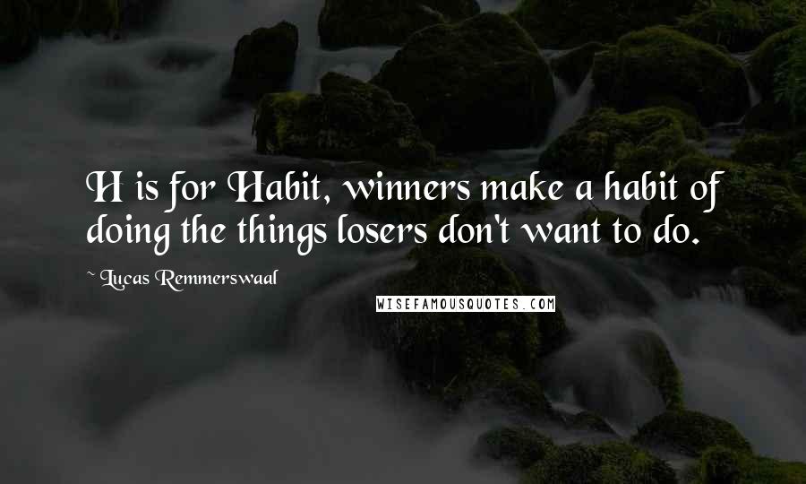 Lucas Remmerswaal Quotes: H is for Habit, winners make a habit of doing the things losers don't want to do.